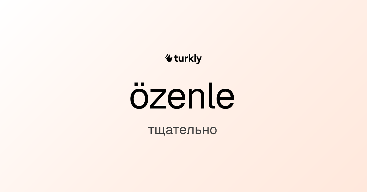 özenle — тщательно