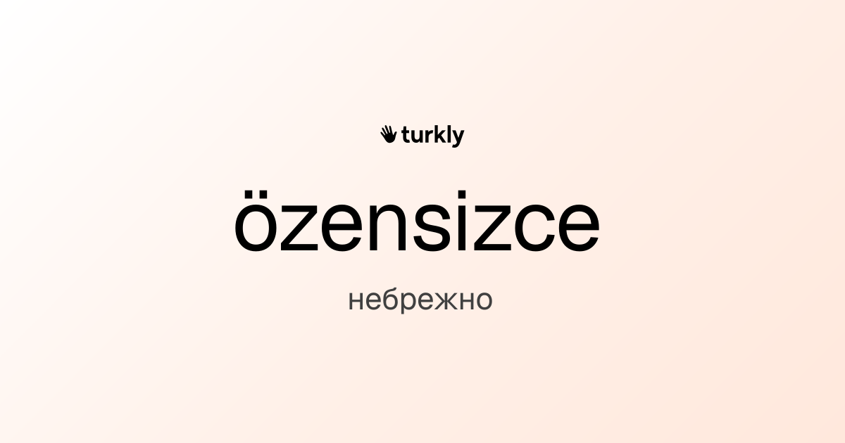 özensizce — небрежно