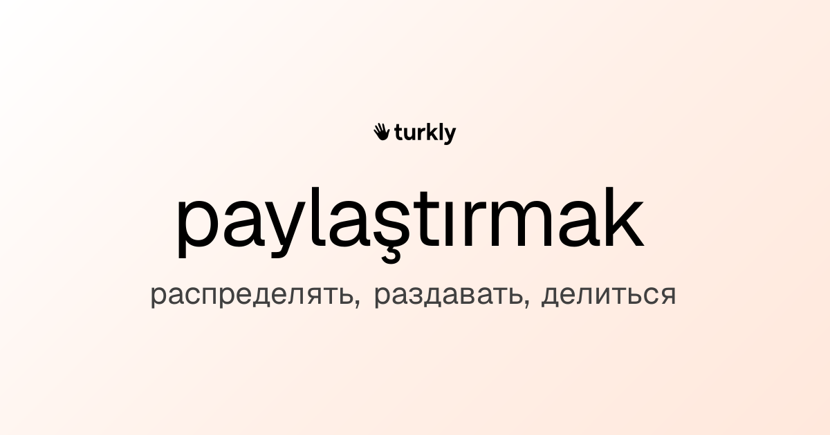 paylaştırmak — распределять, раздавать, делиться