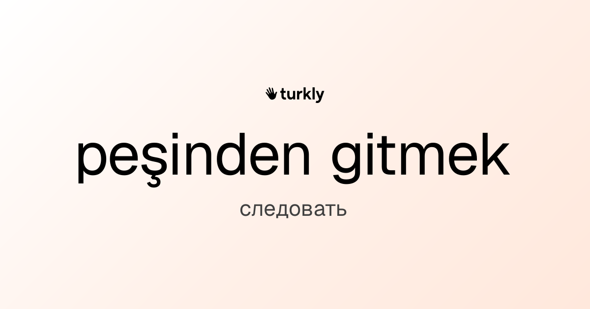 peşinden gitmek — следовать