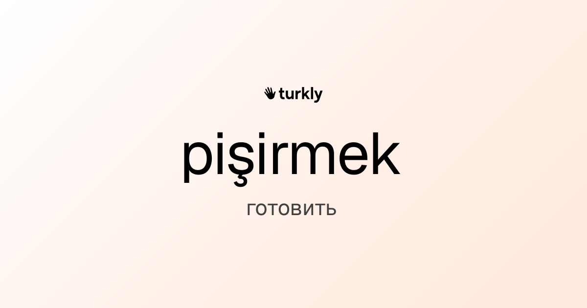 pişirmek — готовить