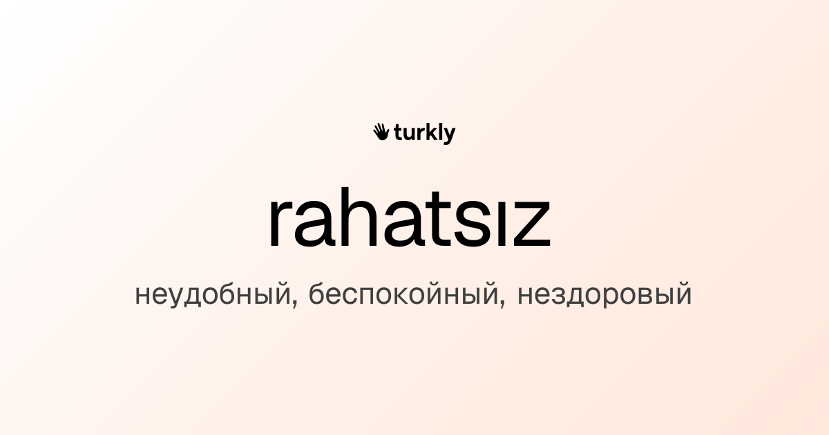 rahatsız — неудобный, беспокойный, нездоровый