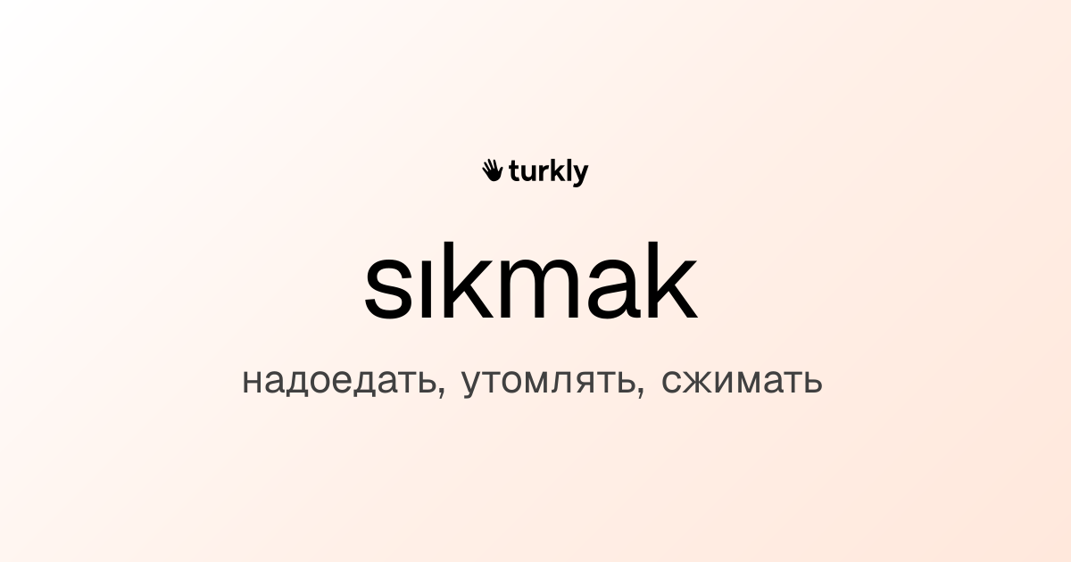 sıkmak — надоедать, утомлять, сжимать
