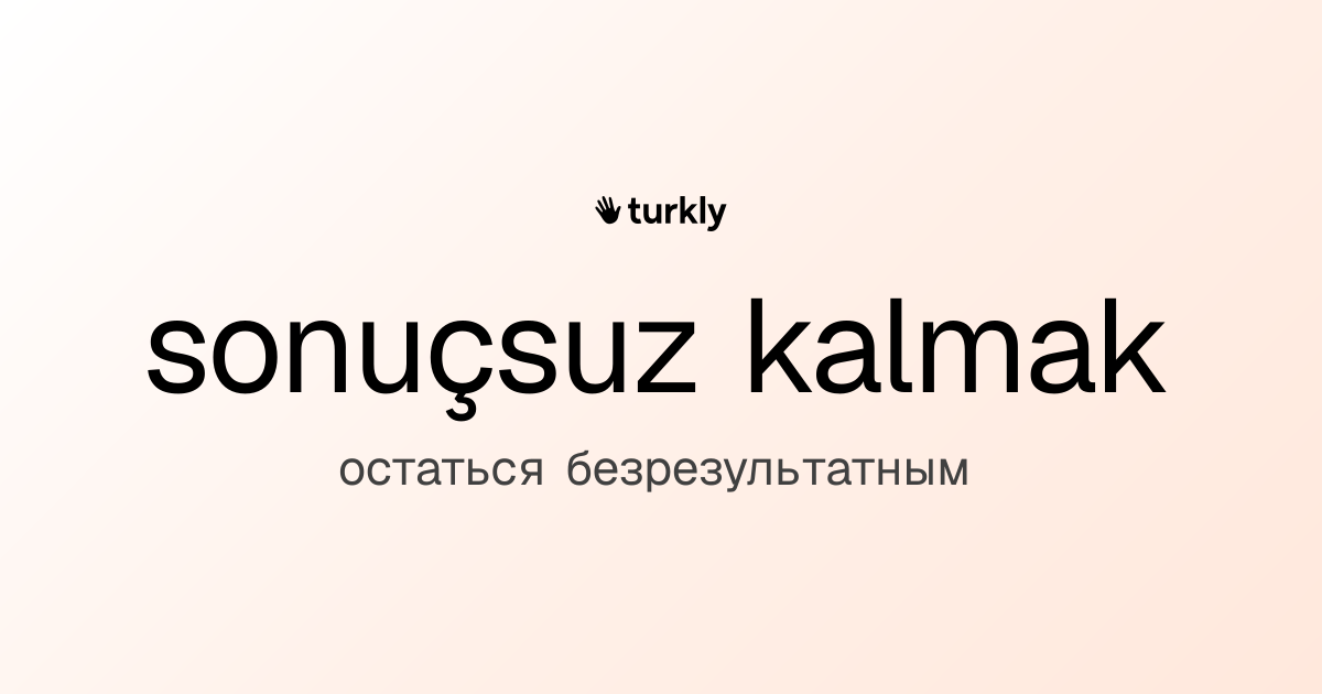 sonuçsuz kalmak — остаться безрезультатным