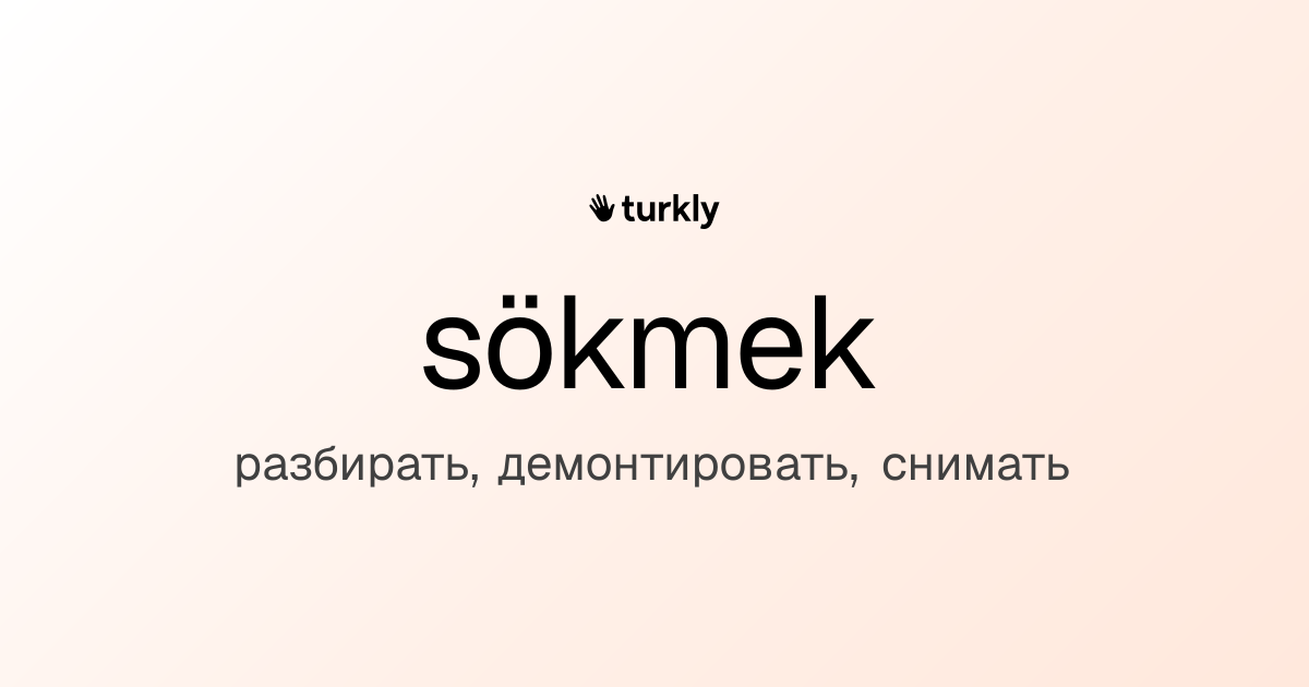 sökmek — разбирать, демонтировать, снимать