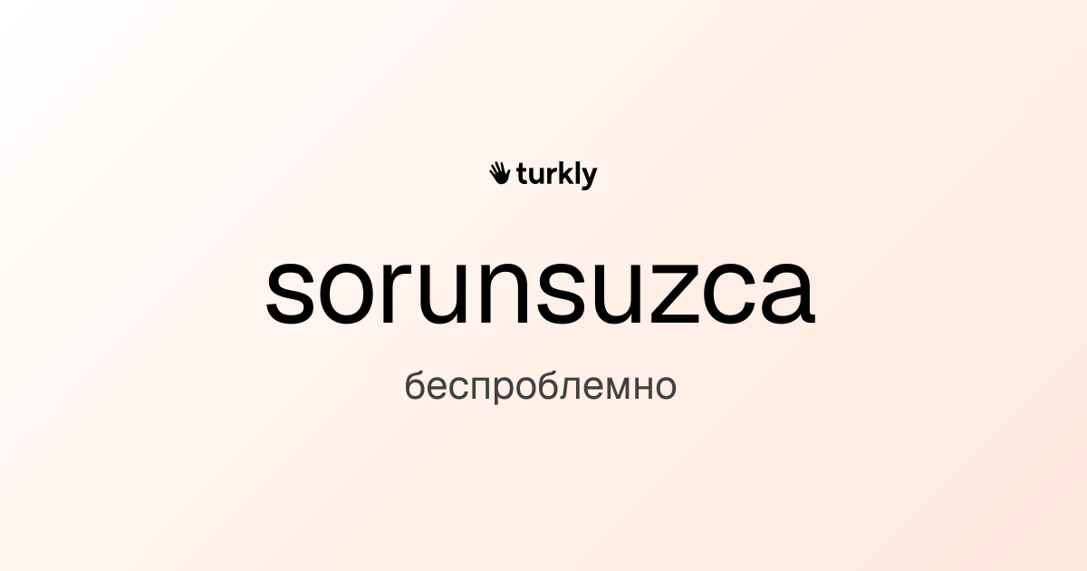 sorunsuzca — беспроблемно