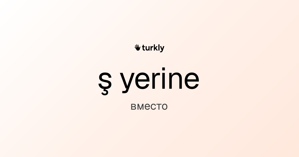 ş yerine — вместо