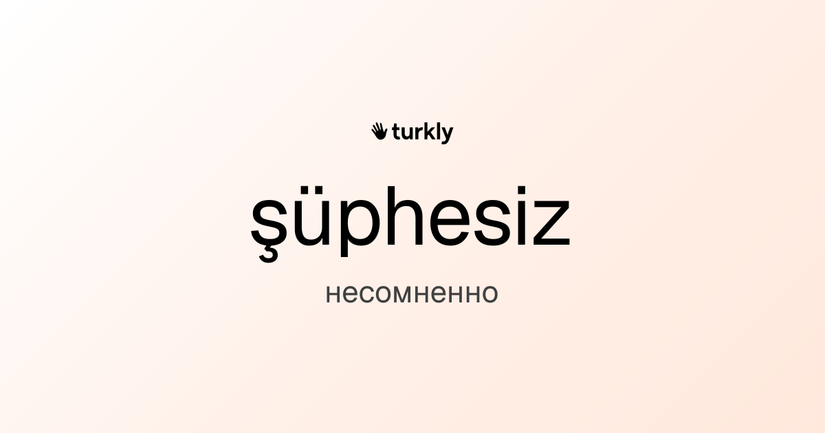 şüphesiz — несомненно