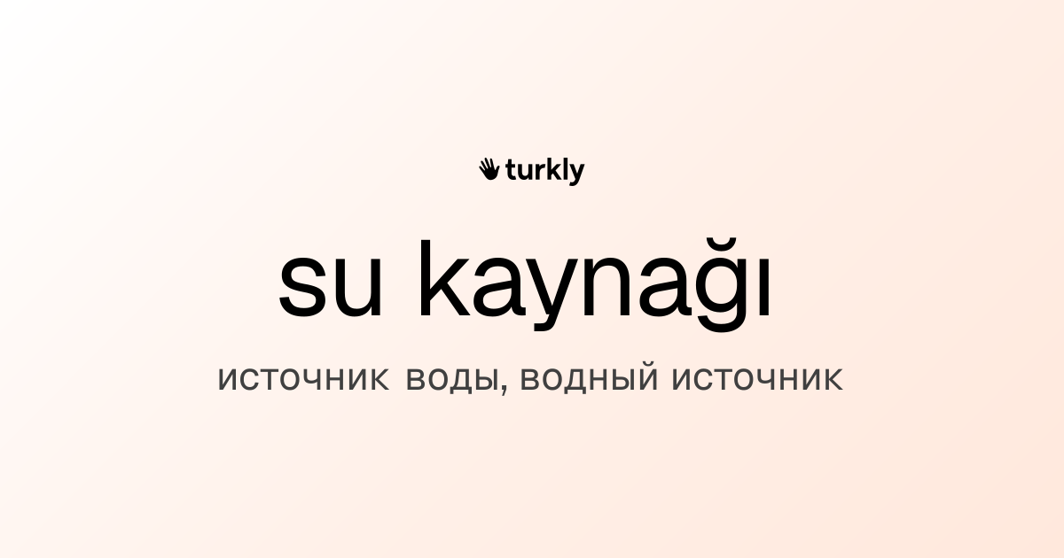 su kaynağı — источник воды, водный источник