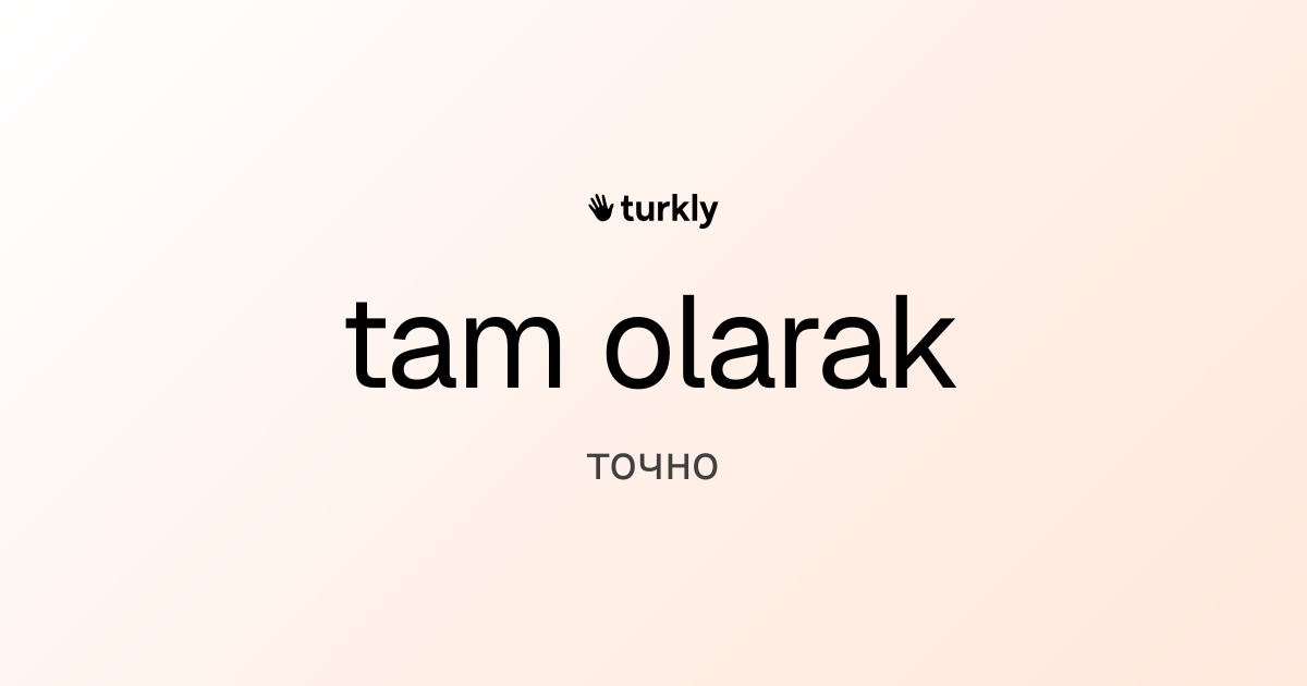 tam olarak — точно