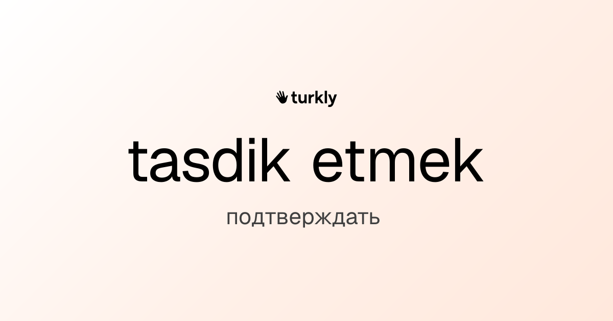 tasdik etmek — подтверждать