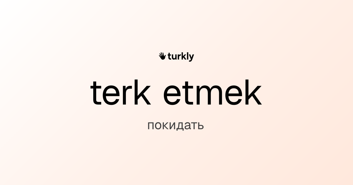 terk etmek — покидать