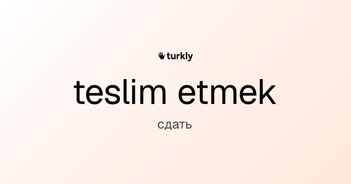 teslim etmek — сдать