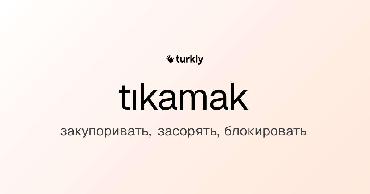 tıkamak — закупоривать, засорять, блокировать