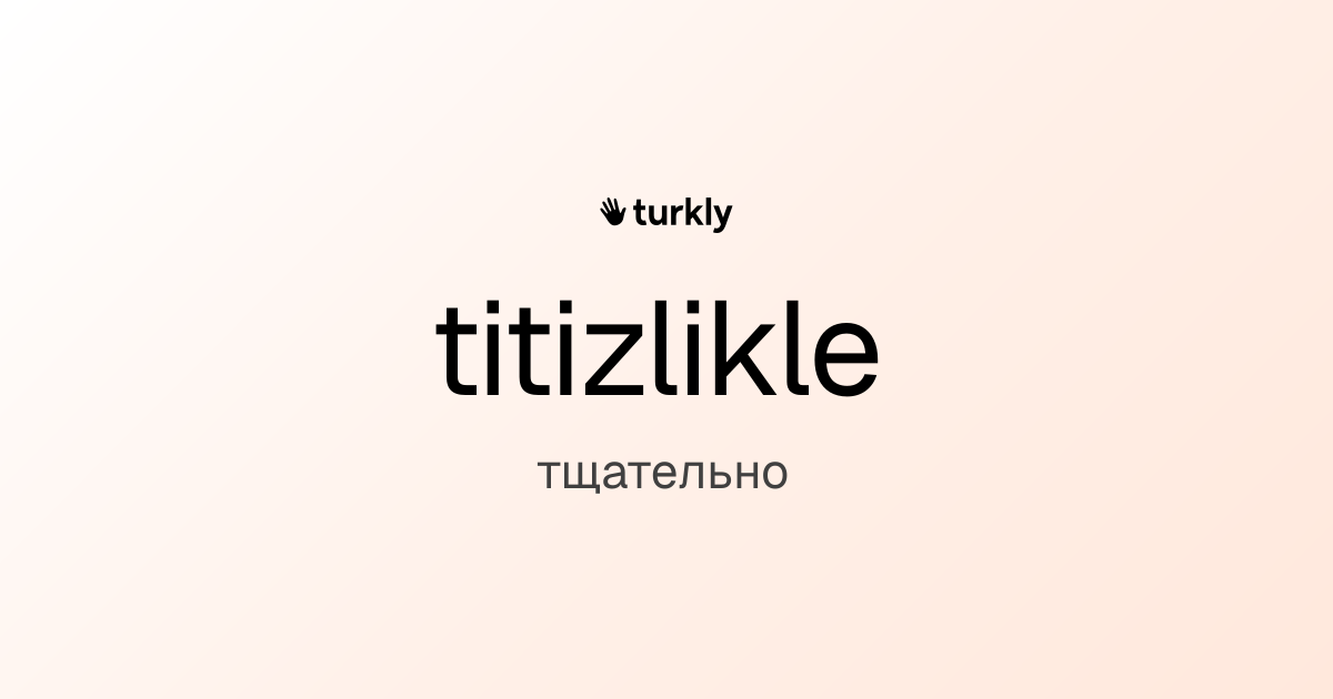 titizlikle — тщательно