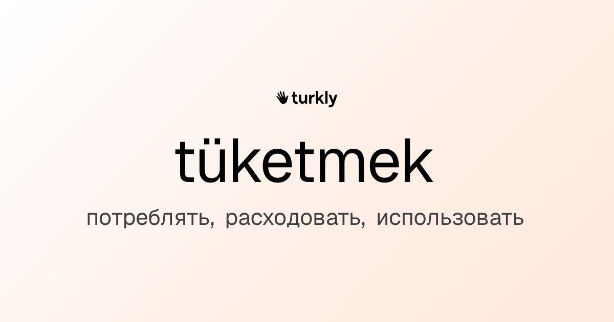 tüketmek — потреблять, расходовать, использовать