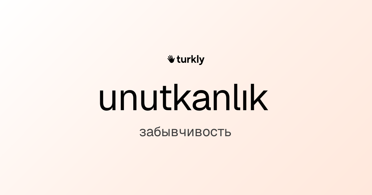 unutkanlık — забывчивость