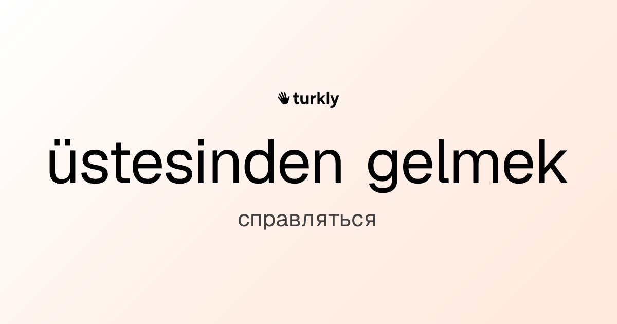 üstesinden gelmek — справляться