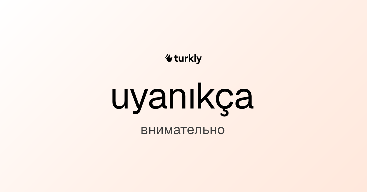 uyanıkça — внимательно