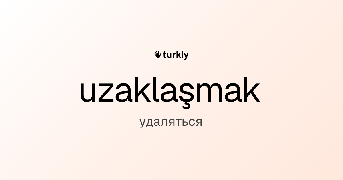 uzaklaşmak — удаляться