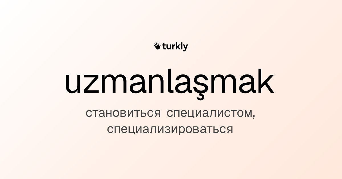 uzmanlaşmak — становиться специалистом, специализироваться