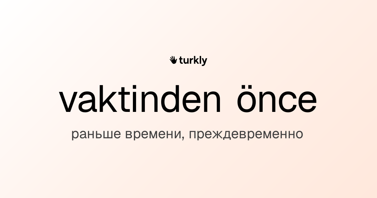 vaktinden önce — раньше времени, преждевременно