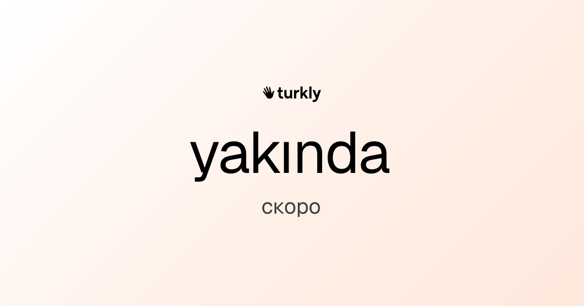 yakında — скоро