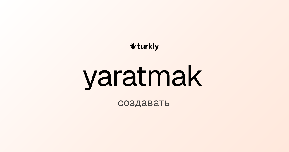 yaratmak — создавать