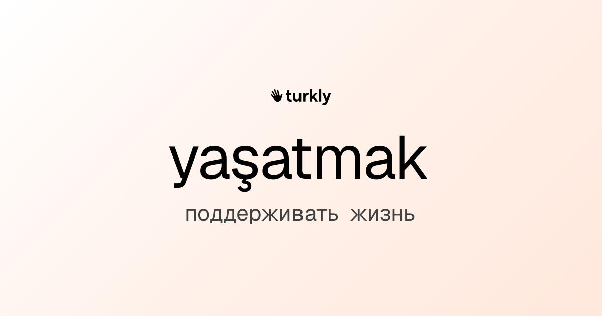 yaşatmak — поддерживать жизнь