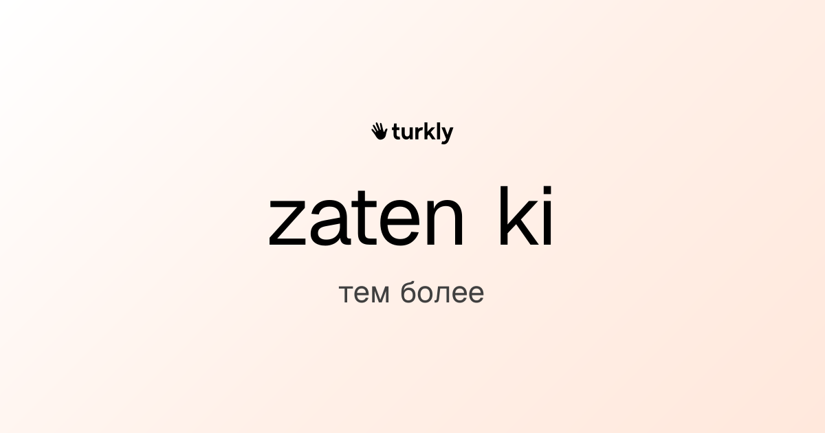 zaten ki — тем более