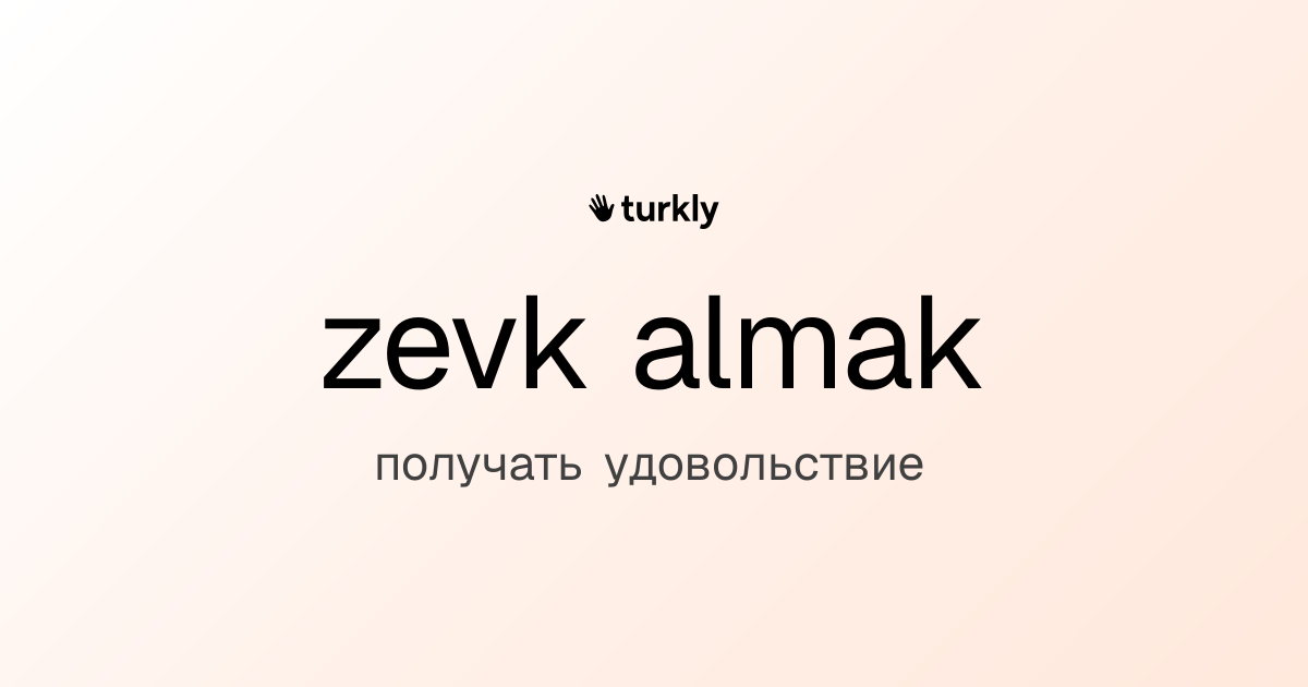 zevk almak — получать удовольствие
