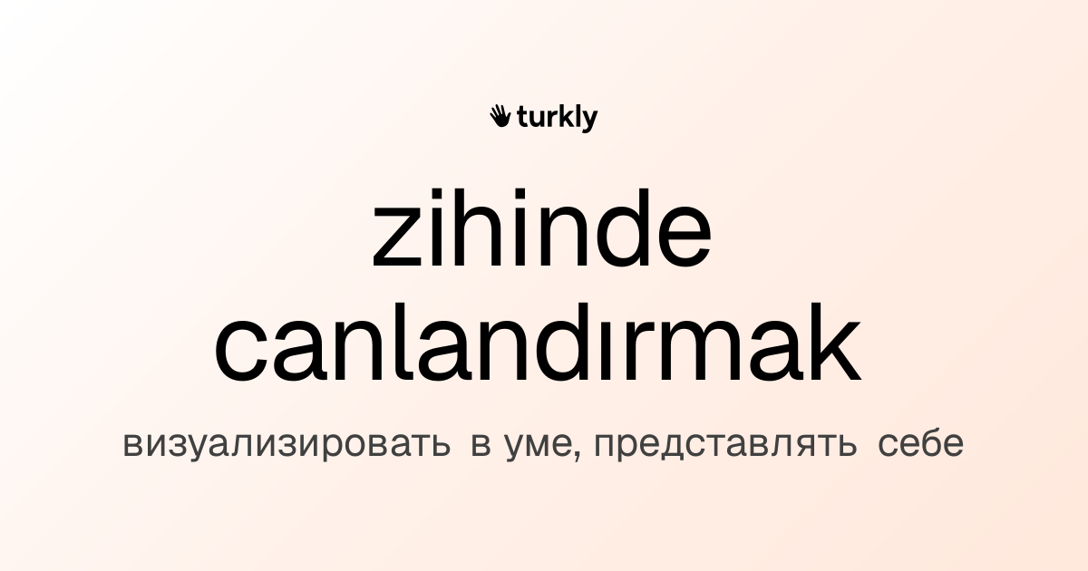 zihinde canlandırmak — визуализировать в уме, представлять себе